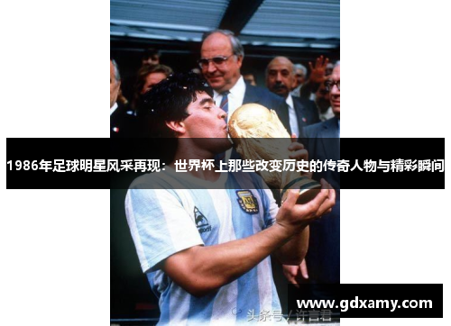 1986年足球明星风采再现：世界杯上那些改变历史的传奇人物与精彩瞬间